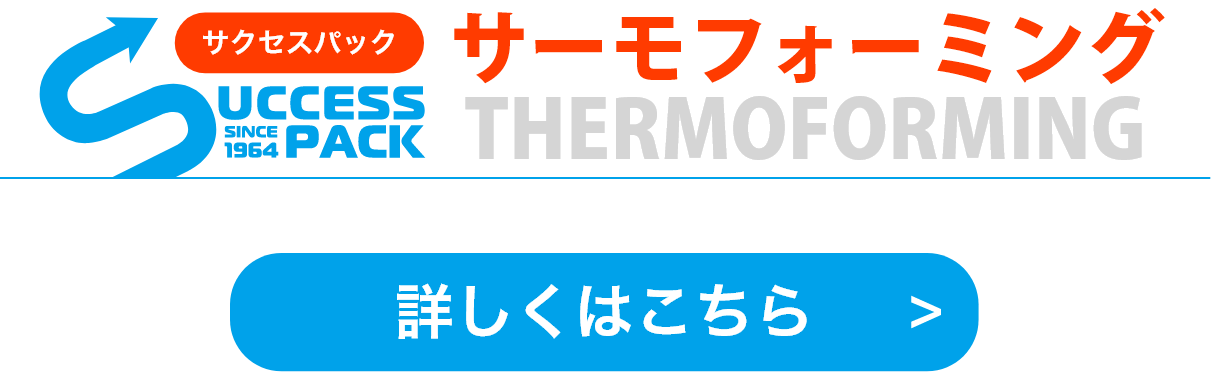 サクセスパック「サーモフォーミング」詳細はこちら